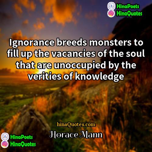 Horace Mann Quotes | Ignorance breeds monsters to fill up the